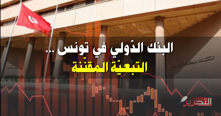 البنك الدّولي في تونس… التبعيّة المقنّنة