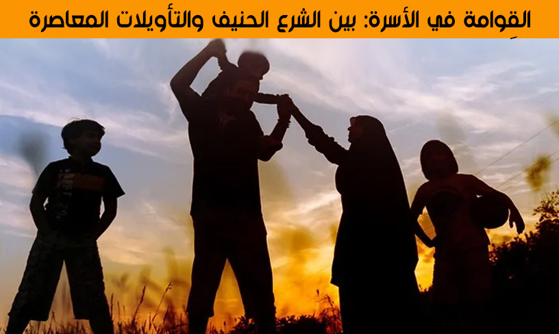 القِوامة في الأسرة: بين الشرع الحنيف والتأويلات المعاصرة